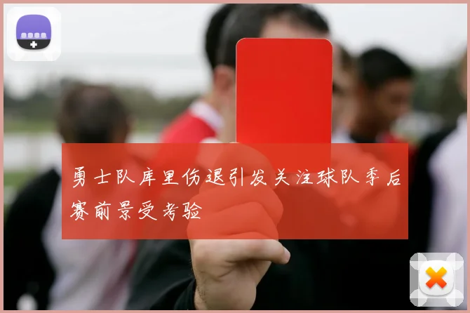 勇士队库里伤退引发关注球队季后赛前景受考验